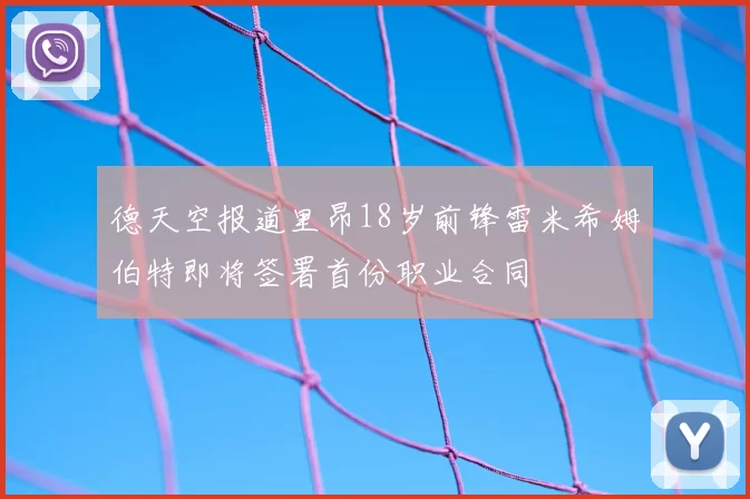 德天空报道里昂18岁前锋雷米希姆伯特即将签署首份职业合同