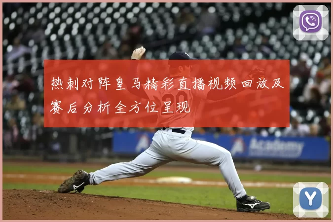 热刺对阵皇马精彩直播视频回放及赛后分析全方位呈现