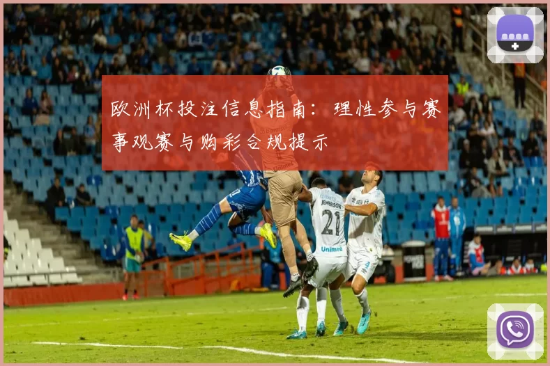 欧洲杯投注信息指南：理性参与赛事观赛与购彩合规提示