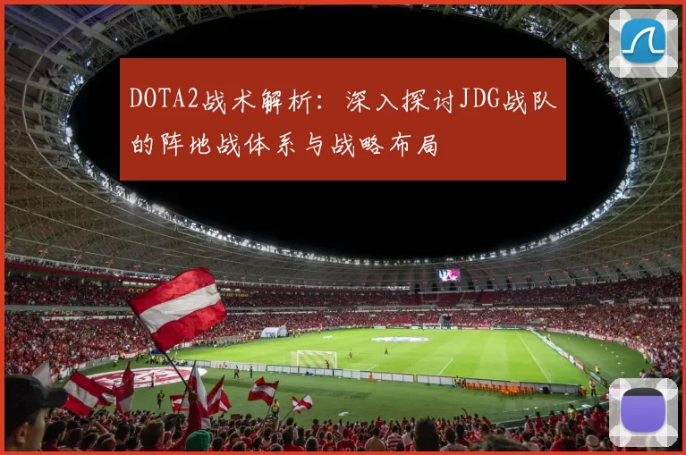 DOTA2战术解析:深入探讨JDG战队的阵地战体系与战略布局