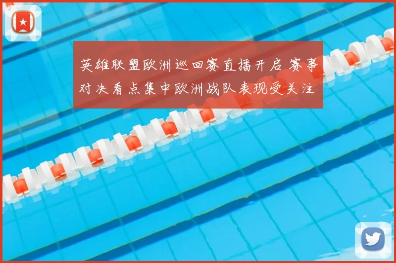 英雄联盟欧洲巡回赛直播开启 赛事对决看点集中欧洲战队表现受关注