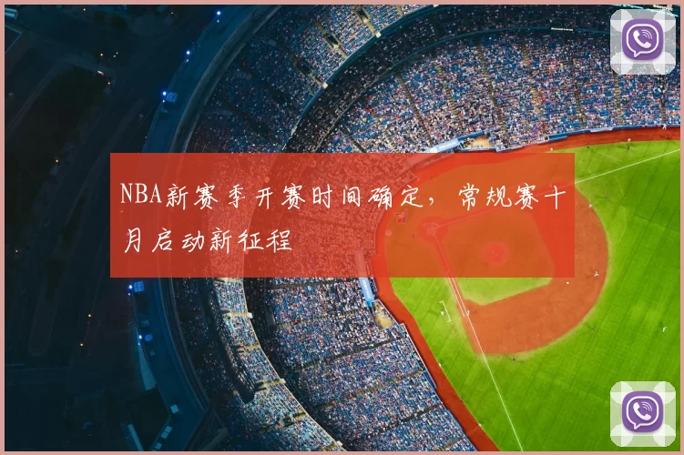 NBA新赛季开赛时间确定,常规赛十月启动新征程