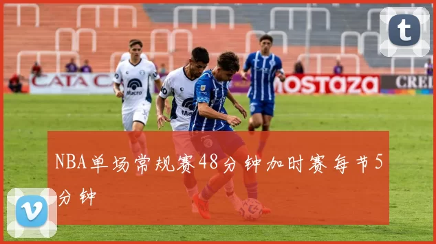 NBA单场常规赛48分钟加时赛每节5分钟