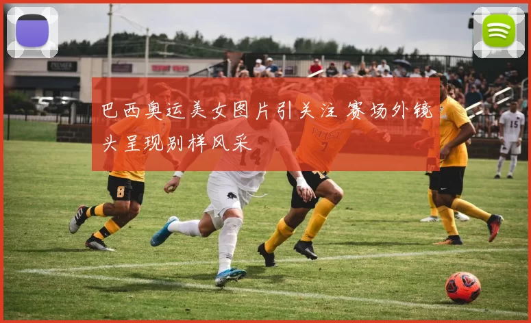 巴西奥运美女图片引关注 赛场外镜头呈现别样风采