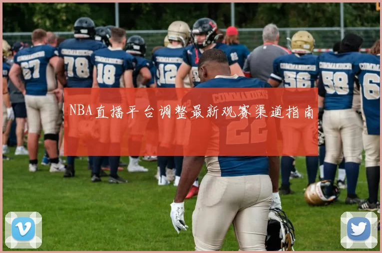 NBA直播平台调整最新观赛渠道指南