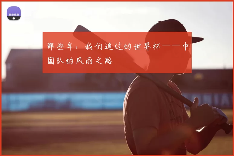 那些年，我们追过的世界杯——中国队的风雨之路
