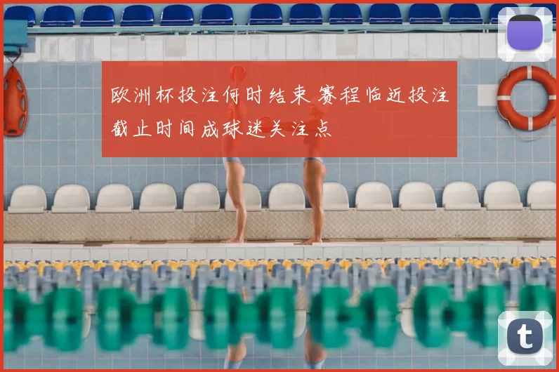 欧洲杯投注何时结束 赛程临近投注截止时间成球迷关注点
