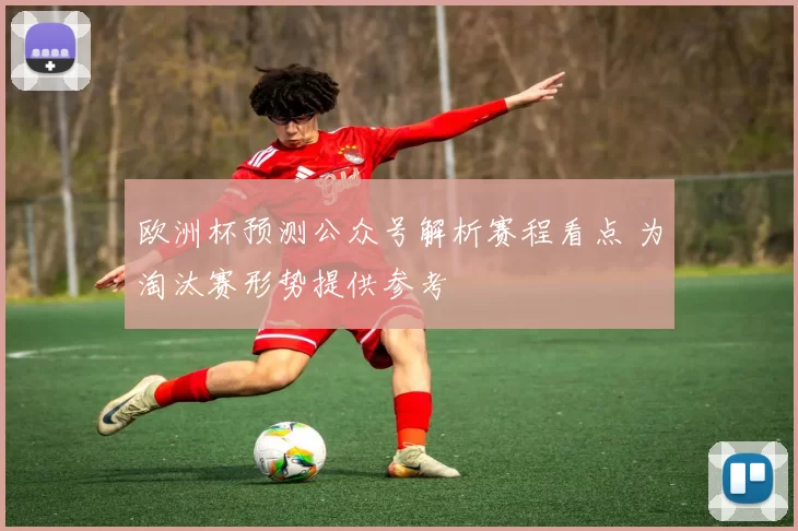 欧洲杯预测公众号解析赛程看点 为淘汰赛形势提供参考