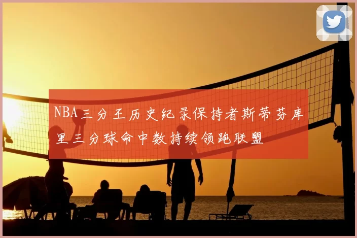 NBA三分王历史纪录保持者斯蒂芬库里三分球命中数持续领跑联盟