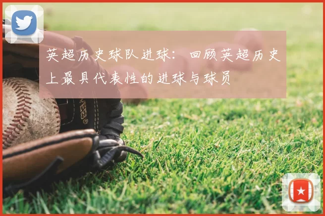 英超历史球队进球：回顾英超历史上最具代表性的进球与球员