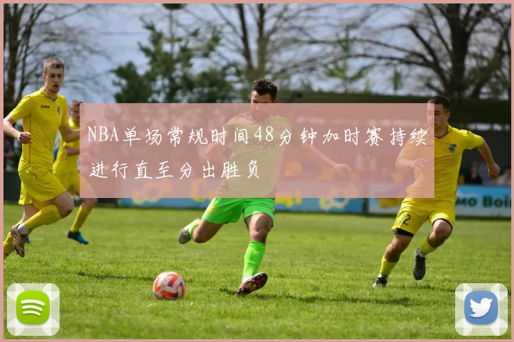 NBA单场常规时间48分钟加时赛持续进行直至分出胜负