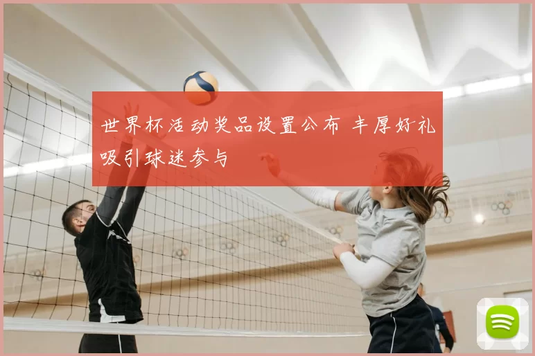 世界杯活动奖品设置公布 丰厚好礼吸引球迷参与