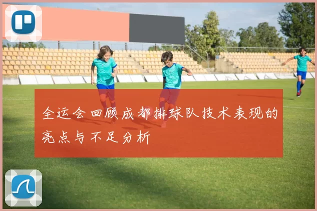 全运会回顾成都排球队技术表现的亮点与不足分析