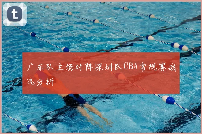 广东队主场对阵深圳队CBA常规赛战况分析