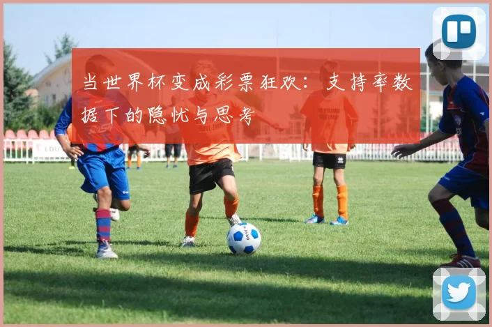 当世界杯变成彩票狂欢:支持率数据下的隐忧与思考