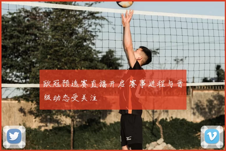 欧冠预选赛直播开启 赛事进程与晋级动态受关注