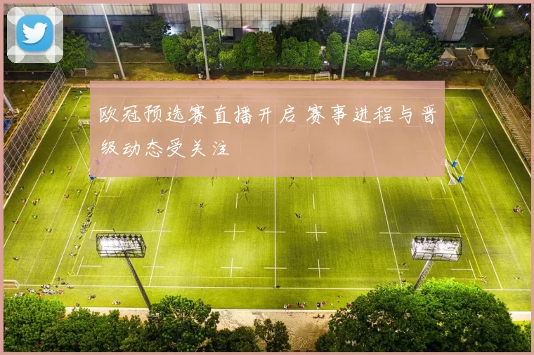 欧冠预选赛直播开启 赛事进程与晋级动态受关注