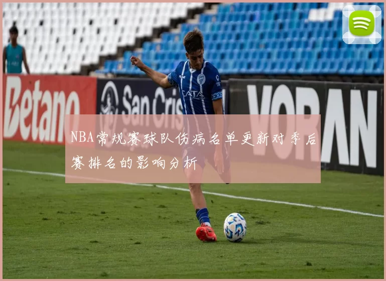NBA常规赛球队伤病名单更新对季后赛排名的影响分析