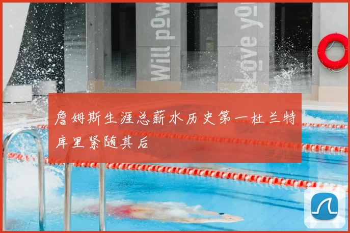 詹姆斯生涯总薪水历史第一杜兰特库里紧随其后