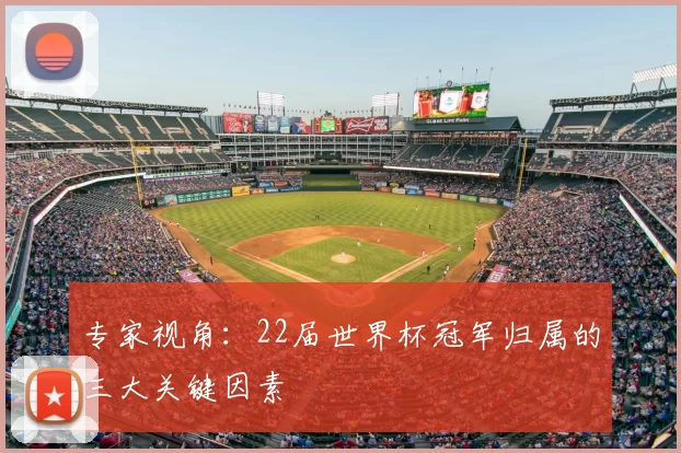 专家视角：22届世界杯冠军归属的三大关键因素