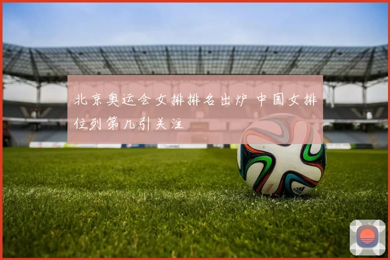 北京奥运会女排排名出炉 中国女排位列第几引关注