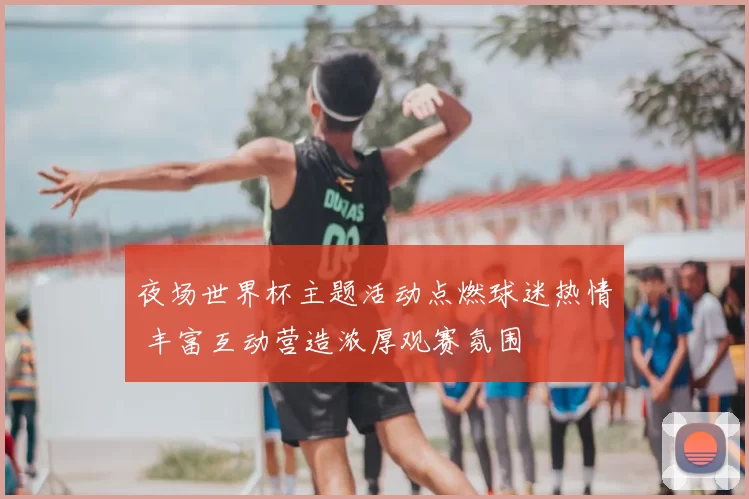 夜场世界杯主题活动点燃球迷热情 丰富互动营造浓厚观赛氛围