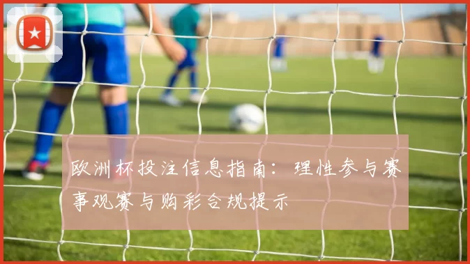 欧洲杯投注信息指南：理性参与赛事观赛与购彩合规提示