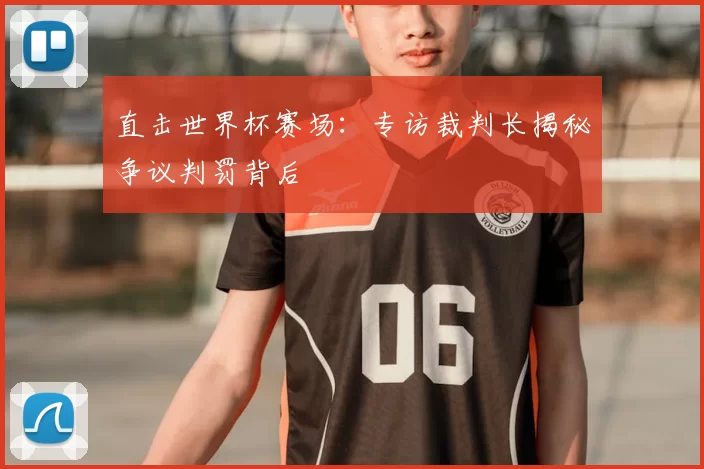 直击世界杯赛场：专访裁判长揭秘争议判罚背后