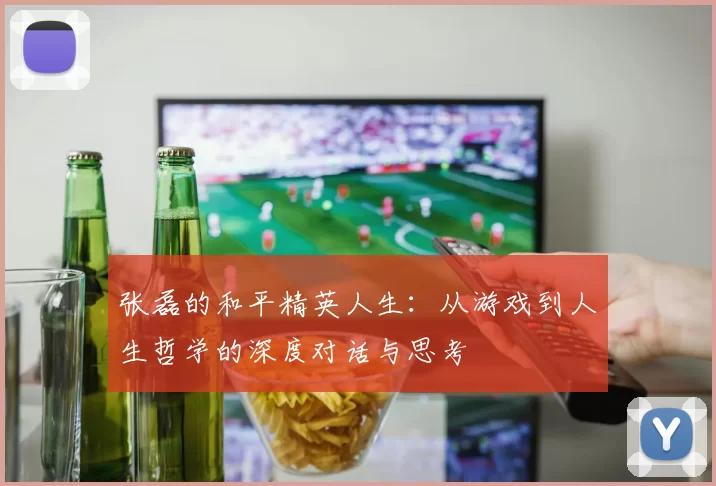 张磊的和平精英人生:从游戏到人生哲学的深度对话与思考