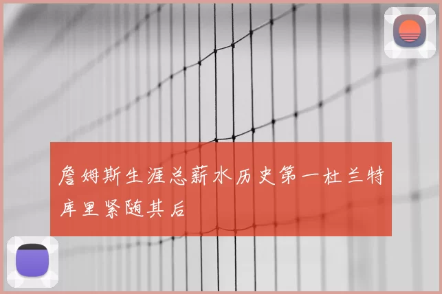 詹姆斯生涯总薪水历史第一杜兰特库里紧随其后