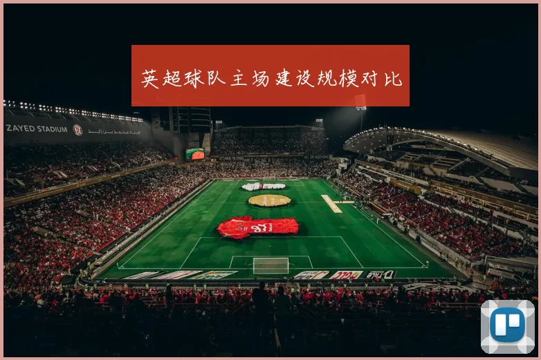 英超球队主场建设规模对比