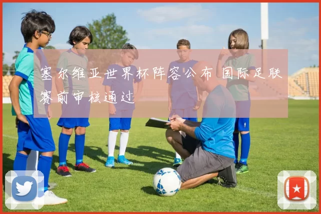 塞尔维亚世界杯阵容公布 国际足联赛前审核通过
