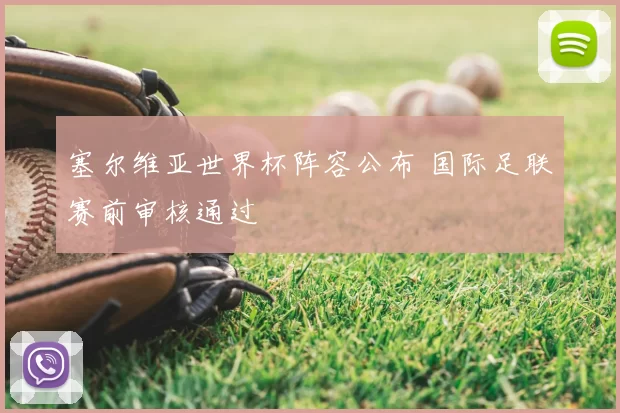 塞尔维亚世界杯阵容公布 国际足联赛前审核通过