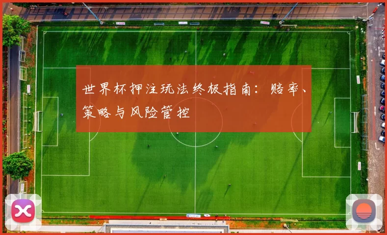 世界杯押注玩法终极指南:赔率、策略与风险管控