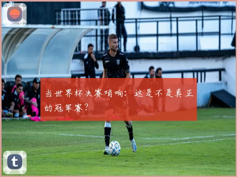 当世界杯决赛哨响：这是不是真正的冠军赛？