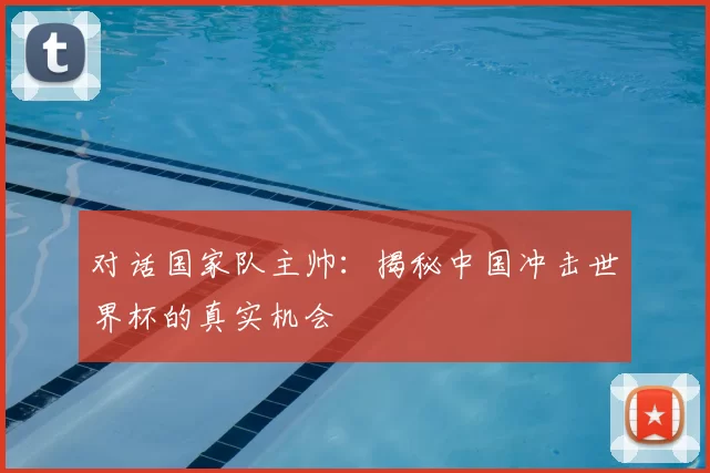 对话国家队主帅：揭秘中国冲击世界杯的真实机会