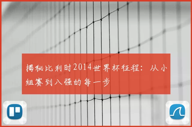 揭秘比利时2014世界杯征程:从小组赛到八强的每一步