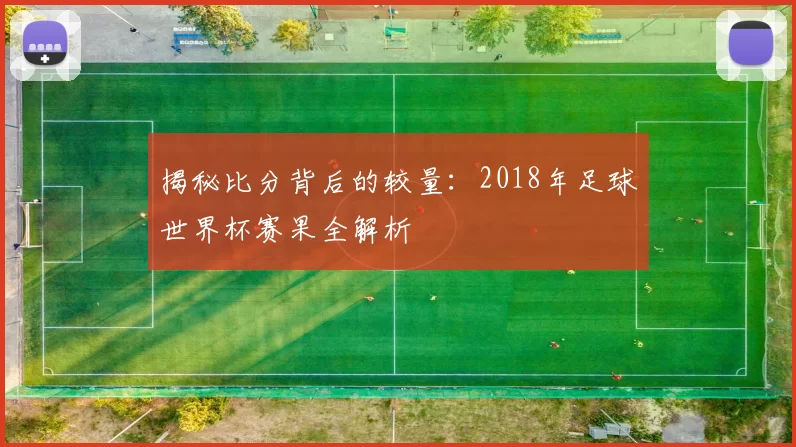 揭秘比分背后的较量：2018年足球世界杯赛果全解析