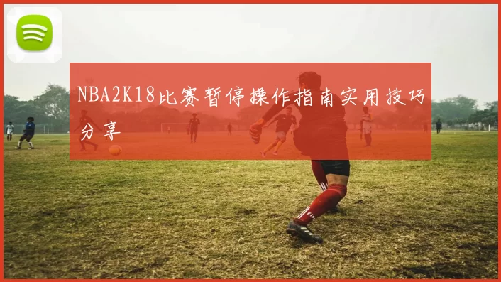 NBA2K18比赛暂停操作指南实用技巧分享