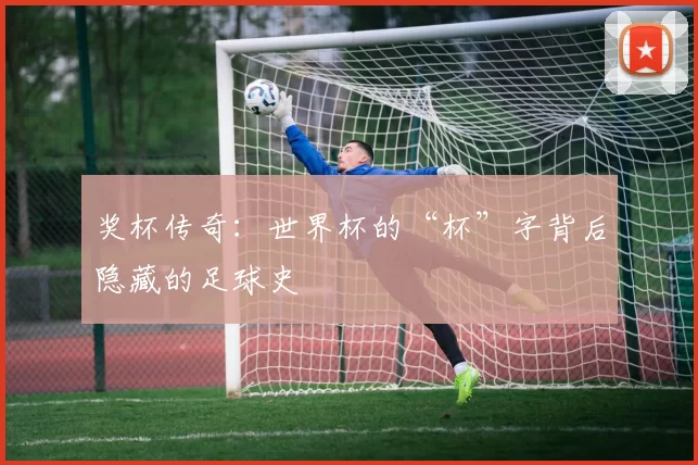 奖杯传奇:世界杯的“杯”字背后隐藏的足球史