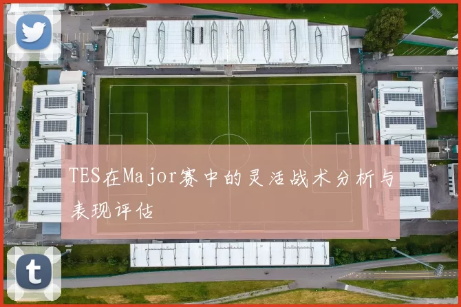 TES在Major赛中的灵活战术分析与表现评估