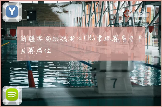 新疆客场挑战浙江CBA常规赛争夺季后赛席位