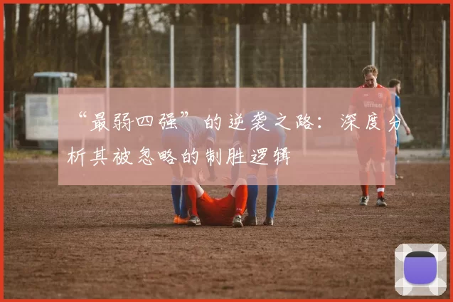 “最弱四强”的逆袭之路:深度分析其被忽略的制胜逻辑