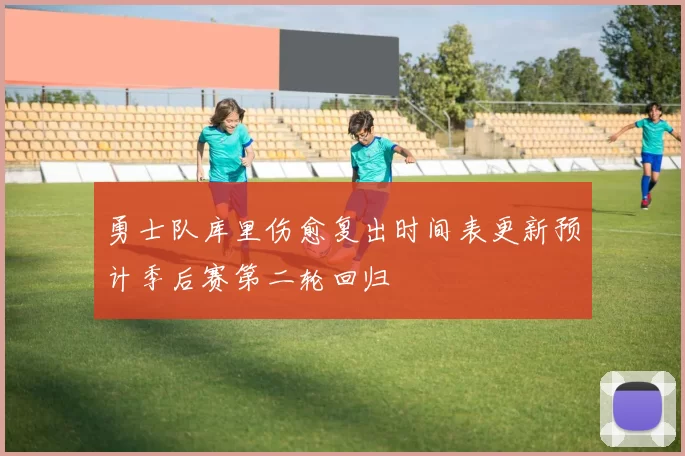 勇士队库里伤愈复出时间表更新预计季后赛第二轮回归