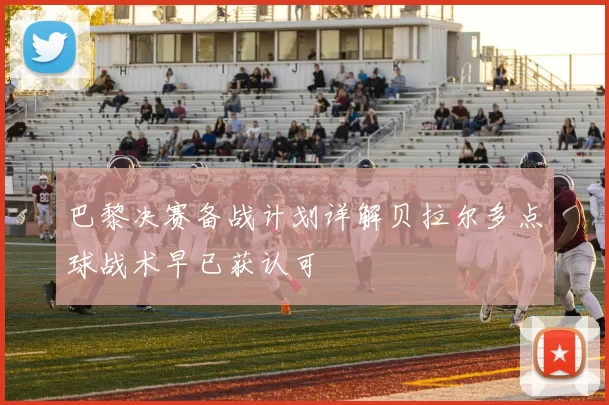巴黎决赛备战计划详解贝拉尔多点球战术早已获认可