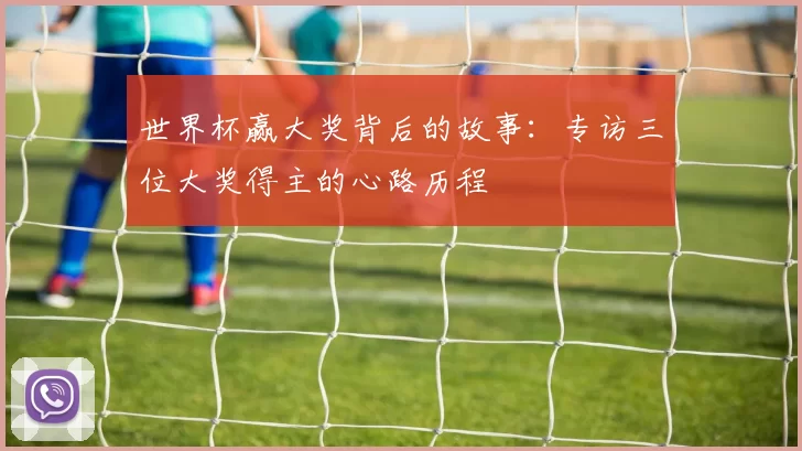 世界杯赢大奖背后的故事：专访三位大奖得主的心路历程