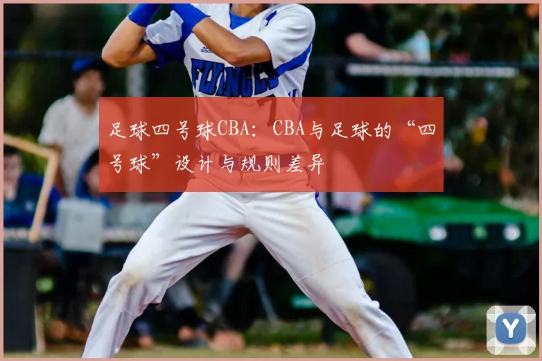 足球四号球CBA:CBA与足球的“四号球”设计与规则差异