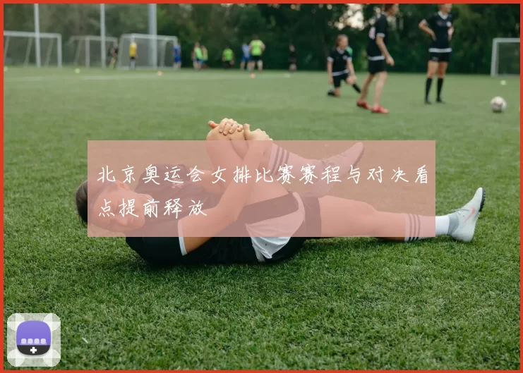 北京奥运会女排比赛赛程与对决看点提前释放