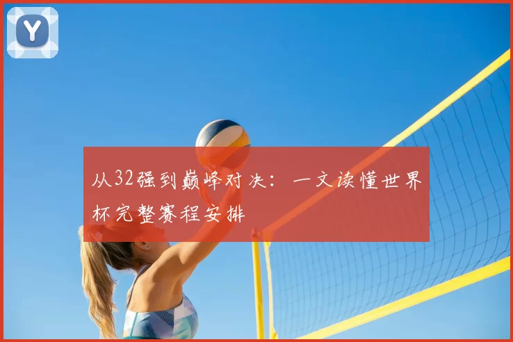 从32强到巅峰对决:一文读懂世界杯完整赛程安排