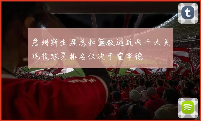 詹姆斯生涯总扣篮数逼近两千大关现役球员排名仅次于霍华德